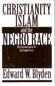 Christianity Islam and the Negro Race by Edward W. Blyden With Introduction by the Hon Samuel Lewis