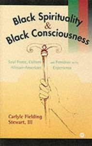 Black Spirituality and Black Consciousness: Soul Force, Culture and Freedom in the African-American Experience, by Carlyle Fielding Stewart III