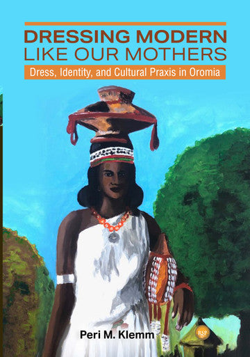 Dressing Modern Like Our Mothers: Dress, Identity, and Cultural Praxis in Oromia by Peri M. Klemm