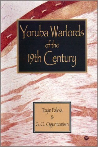 YORUBA WARLORDS OF THE 19TH CENTURY by Toyin Falola & G.O. Oguntomisin