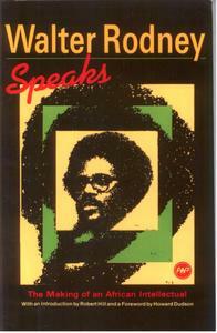 WALTER RODNEY SPEAKS: The Making of an African Intellectual, Edited by Robert Hill